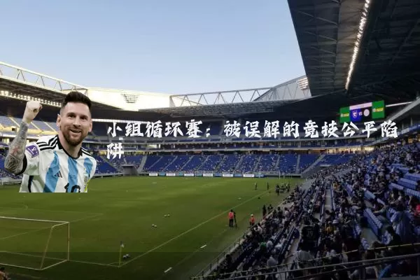 小组循环赛：被误解的竞技公平陷阱