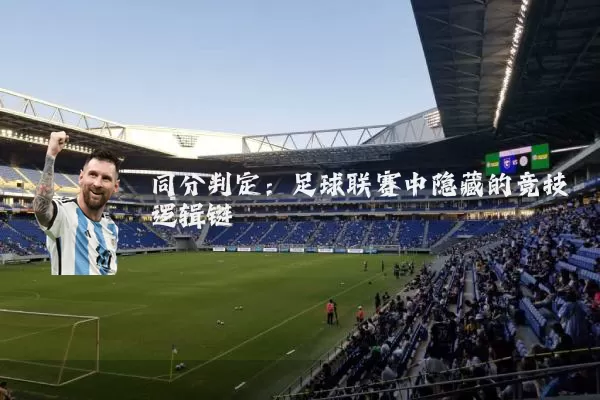 同分判定:足球联赛中隐藏的竞技逻辑链