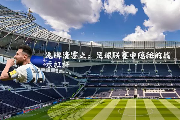 洗牌清零点：足球联赛中隐秘的战术杠杆