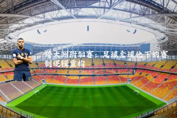 跨大洲附加赛：足球全球化下的赛制逻辑重构