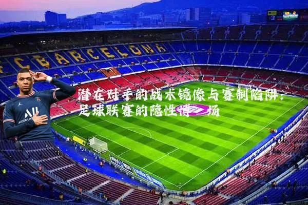 潜在对手的战术镜像与赛制陷阱：足球联赛的隐性博弈场