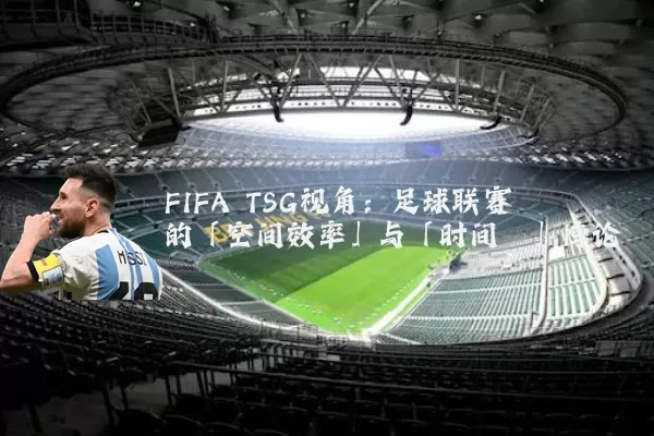 FIFA TSG视角:足球联赛的「空间效率」与「时间熵」悖论