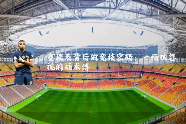赛程表背后的竞技密码：一场被忽视的战术博弈