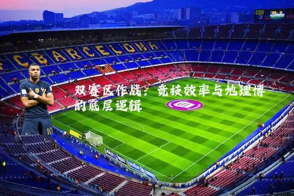 双赛区作战：竞技效率与地理博弈的底层逻辑