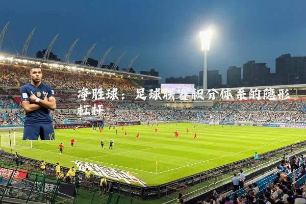 净胜球：足球联赛积分体系的隐形杠杆