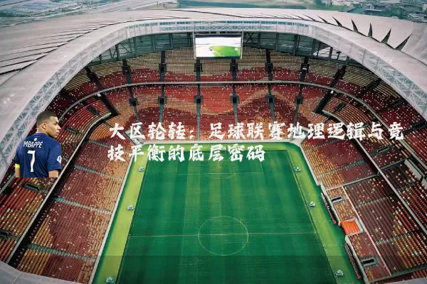 大区轮转：足球联赛地理逻辑与竞技平衡的底层密码
