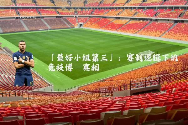 「最好小组第三」：赛制逻辑下的竞技博弈真相