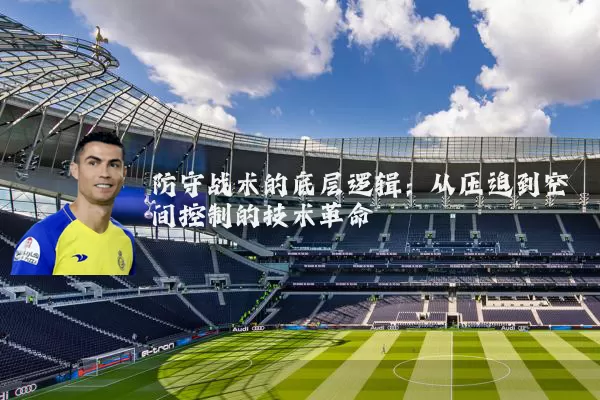 防守战术的底层逻辑：从压迫到空间控制的技术革命