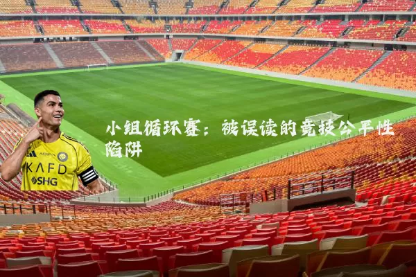 小组循环赛：被误读的竞技公平性陷阱