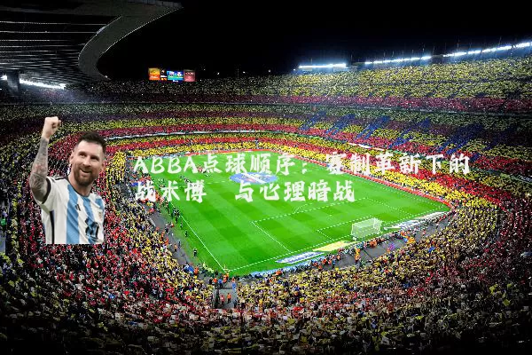 ABBA点球顺序:赛制革新下的战术博弈与心理暗战