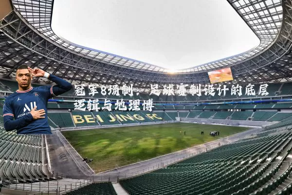 冠军8场制:足球赛制设计的底层逻辑与地理博弈