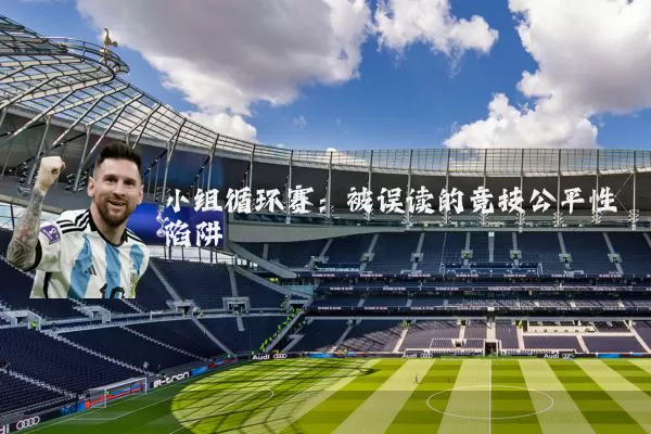小组循环赛:被误读的竞技公平性陷阱