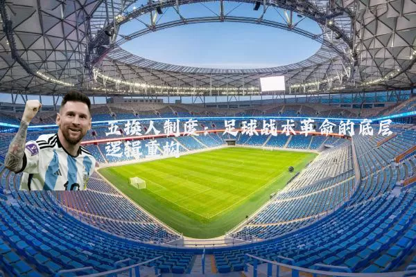 五换人制度:足球战术革命的底层逻辑重构