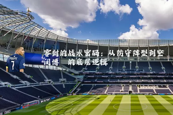零封的战术密码：从防守阵型到空间博弈的底层逻辑