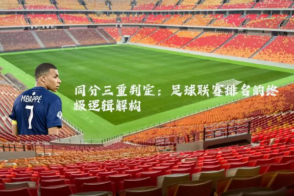 同分三重判定：足球联赛排名的终极逻辑解构
