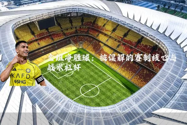 全组净胜球：被误解的赛制核心与战术杠杆